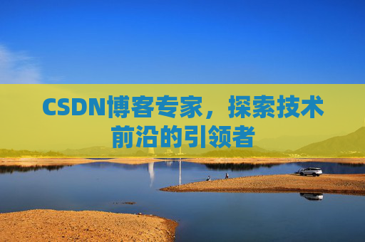 CSDN博客专家,探索技术前沿的引领者